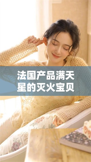 法国产品满天星的灭火宝贝，安全防护从此不再担忧