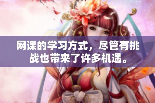 网课的学习方式，尽管有挑战也带来了许多机遇。