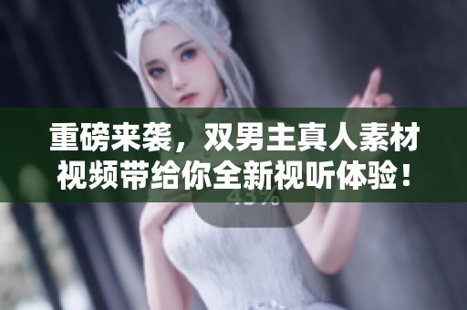 重磅来袭，双男主真人素材视频带给你全新视听体验！