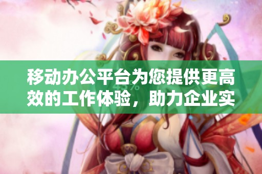 移动办公平台为您提供更高效的工作体验，助力企业实现灵活办公新模式