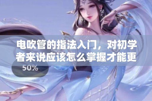 电吹管的指法入门，对初学者来说应该怎么掌握才能更好？