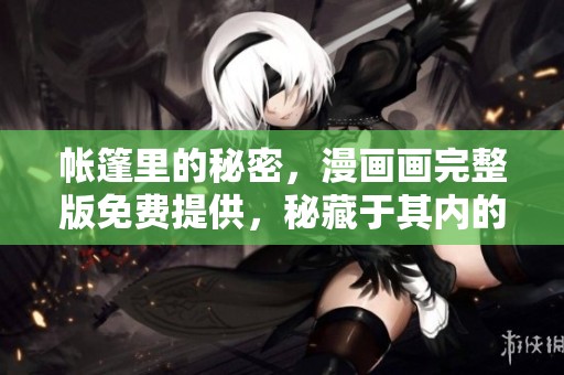 帐篷里的秘密，漫画画完整版免费提供，秘藏于其内的故事吸引你吗