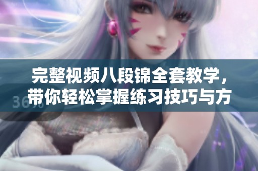 完整视频八段锦全套教学，带你轻松掌握练习技巧与方法