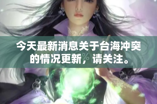 今天最新消息关于台海冲突的情况更新，请关注。