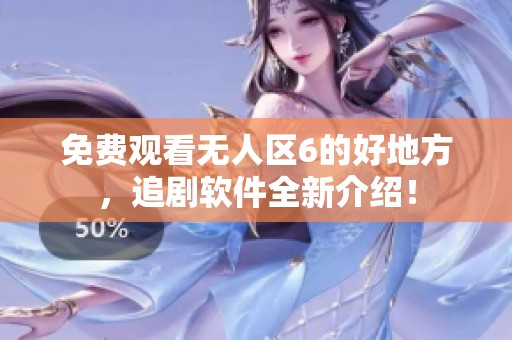 免费观看无人区6的好地方，追剧软件全新介绍！