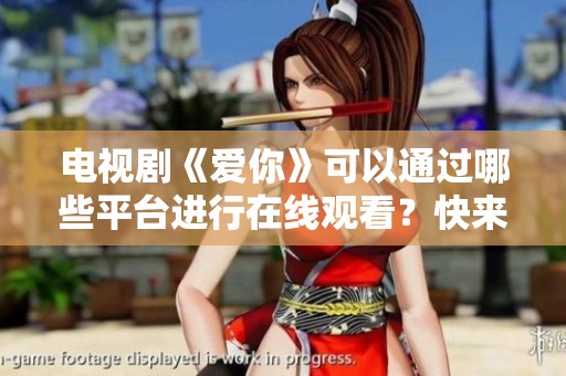 电视剧《爱你》可以通过哪些平台进行在线观看？快来一探究竟！