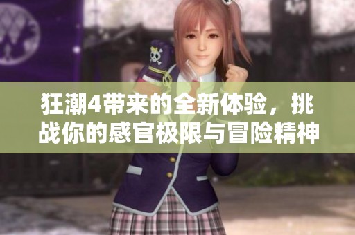 狂潮4带来的全新体验，挑战你的感官极限与冒险精神！