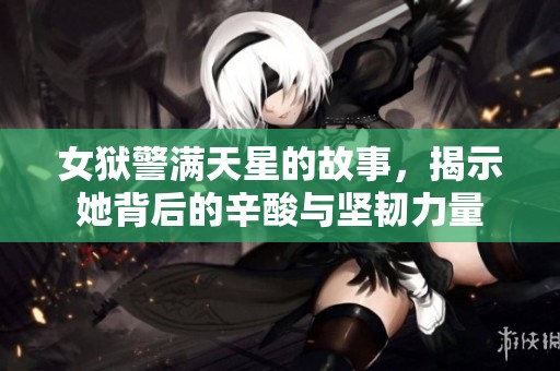 女狱警满天星的故事，揭示她背后的辛酸与坚韧力量