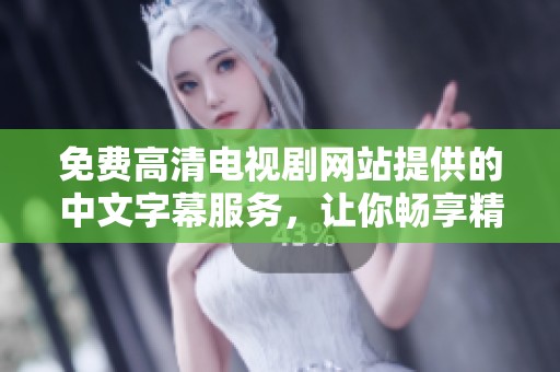 免费高清电视剧网站提供的中文字幕服务，让你畅享精彩剧情