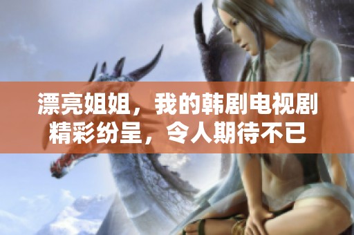 漂亮姐姐，我的韩剧电视剧精彩纷呈，令人期待不已