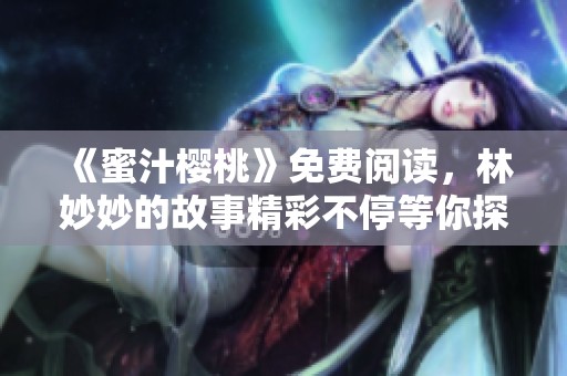 《蜜汁樱桃》免费阅读，林妙妙的故事精彩不停等你探索
