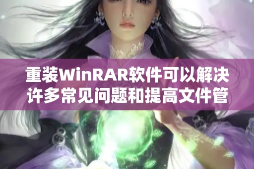 重装WinRAR软件可以解决许多常见问题和提高文件管理效率