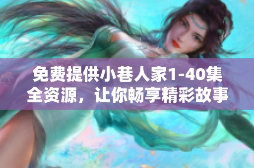 免费提供小巷人家1-40集全资源，让你畅享精彩故事！