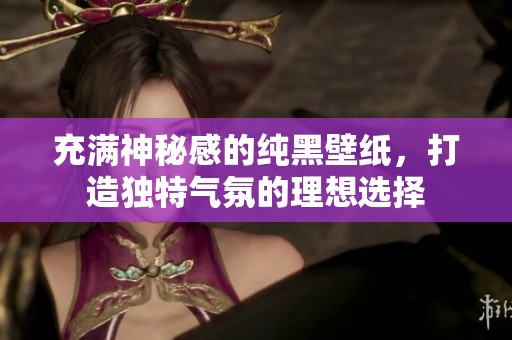 充满神秘感的纯黑壁纸，打造独特气氛的理想选择