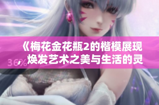 《梅花金花瓶2的楷模展现，焕发艺术之美与生活的灵感》
