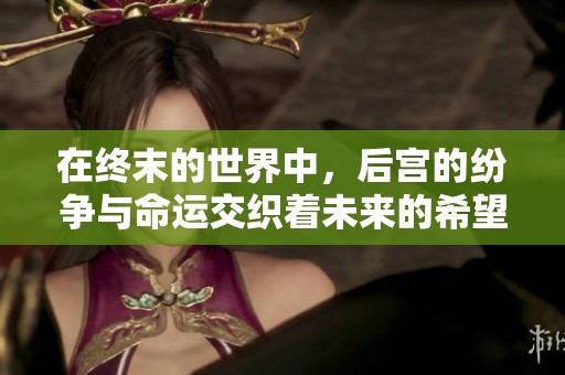 在终末的世界中，后宫的纷争与命运交织着未来的希望