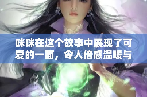 咪咪在这个故事中展现了可爱的一面，令人倍感温暖与欢喜