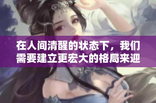 在人间清醒的状态下，我们需要建立更宏大的格局来迎接未来