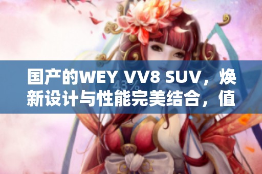 国产的WEY VV8 SUV，焕新设计与性能完美结合，值得期待的时尚选择