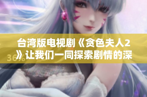 台湾版电视剧《贪色夫人2》让我们一同探索剧情的深刻魅力与复杂人性