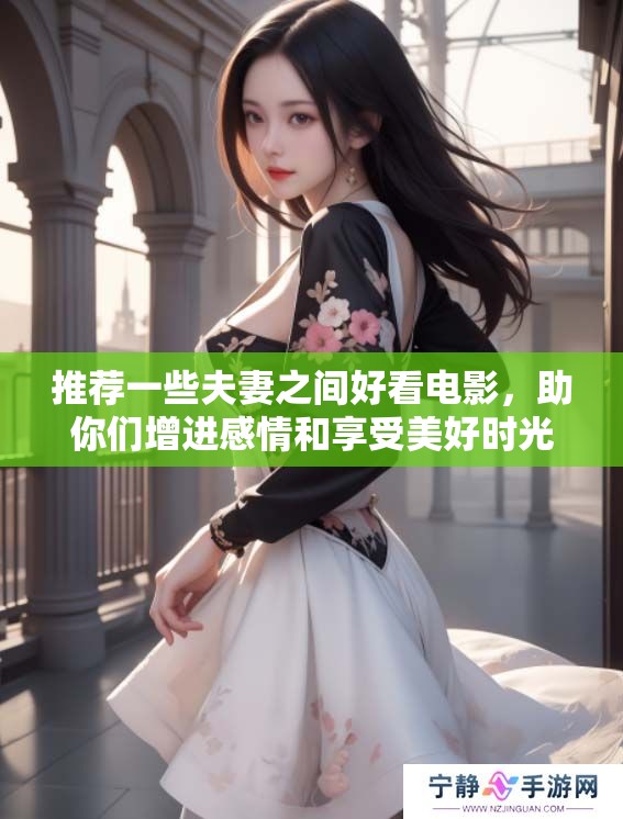 推荐一些夫妻之间好看电影，助你们增进感情和享受美好时光