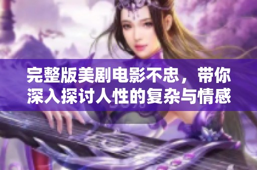 完整版美剧电影不忠，带你深入探讨人性的复杂与情感的纠葛