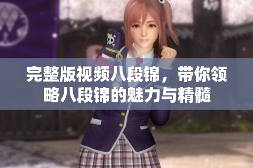 完整版视频八段锦，带你领略八段锦的魅力与精髓