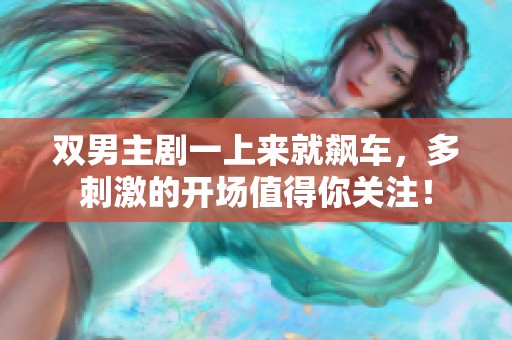 双男主剧一上来就飙车，多刺激的开场值得你关注！