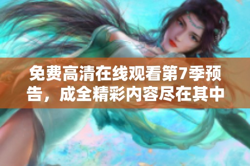 免费高清在线观看第7季预告，成全精彩内容尽在其中。