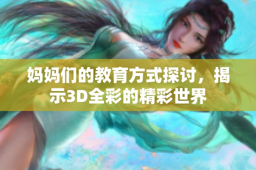 妈妈们的教育方式探讨，揭示3D全彩的精彩世界
