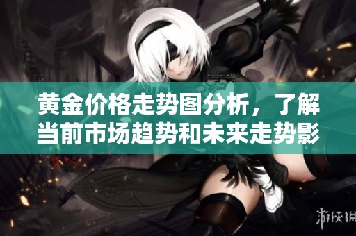 黄金价格走势图分析，了解当前市场趋势和未来走势影响因素