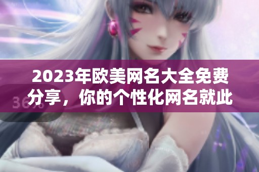 2023年欧美网名大全免费分享，你的个性化网名就此轻松获取！