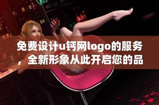 免费设计u钙网logo的服务，全新形象从此开启您的品牌之旅