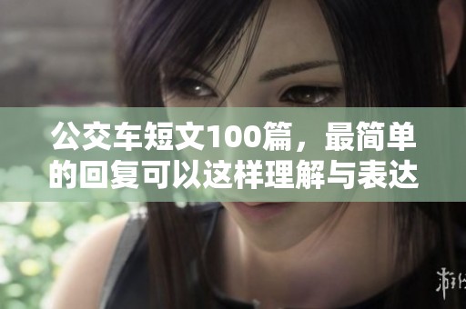 公交车短文100篇，最简单的回复可以这样理解与表达。