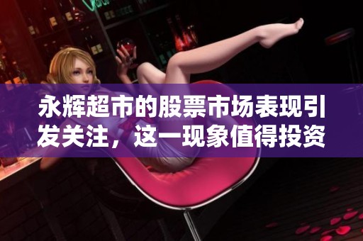 永辉超市的股票市场表现引发关注，这一现象值得投资者深思。