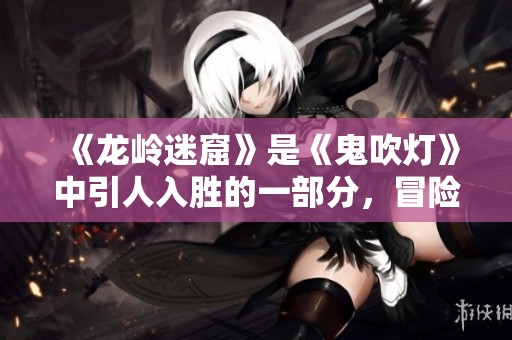 《龙岭迷窟》是《鬼吹灯》中引人入胜的一部分，冒险故事让人心跳加速