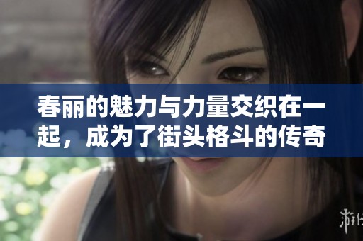 春丽的魅力与力量交织在一起，成为了街头格斗的传奇角色