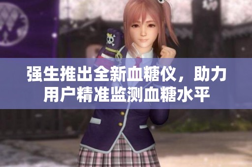 强生推出全新血糖仪，助力用户精准监测血糖水平