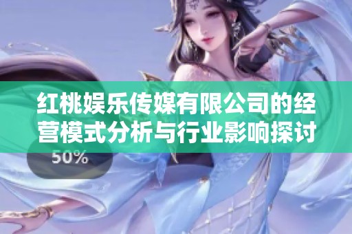 红桃娱乐传媒有限公司的经营模式分析与行业影响探讨