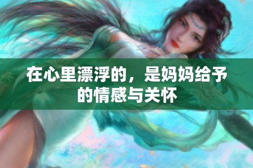 在心里漂浮的，是妈妈给予的情感与关怀