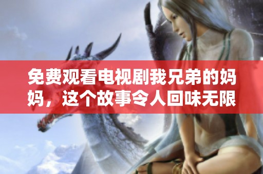 免费观看电视剧我兄弟的妈妈，这个故事令人回味无限
