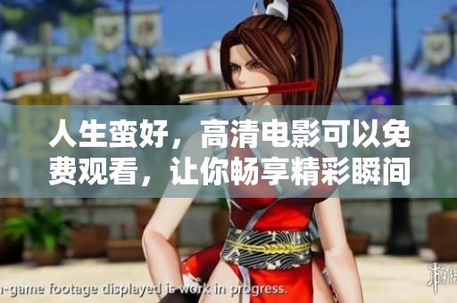 人生蛮好，高清电影可以免费观看，让你畅享精彩瞬间