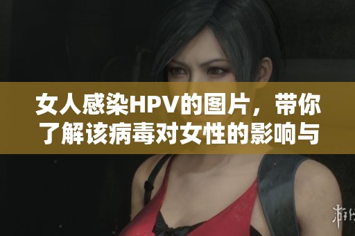 女人感染HPV的图片，带你了解该病毒对女性的影响与预防措施