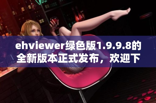 ehviewer绿色版1.9.9.8的全新版本正式发布，欢迎下载体验全新的功能与优化