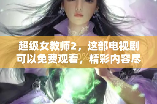 超级女教师2，这部电视剧可以免费观看，精彩内容尽在其中