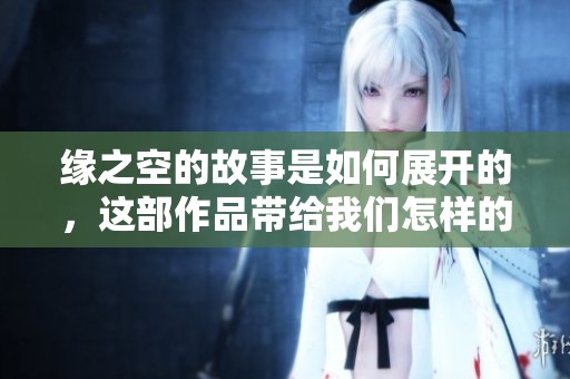 缘之空的故事是如何展开的，这部作品带给我们怎样的感动与思考呢