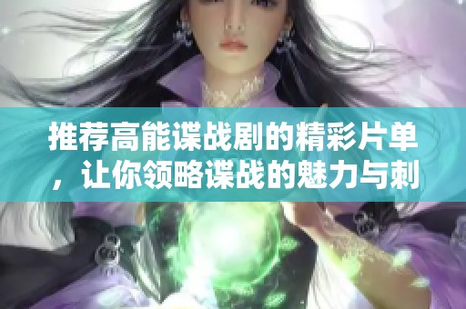 推荐高能谍战剧的精彩片单，让你领略谍战的魅力与刺激