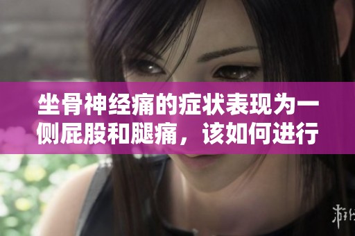 坐骨神经痛的症状表现为一侧屁股和腿痛，该如何进行治疗呢