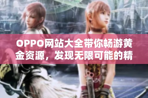 OPPO网站大全带你畅游黄金资源，发现无限可能的精彩内容