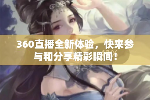 360直播全新体验，快来参与和分享精彩瞬间！